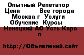 Опытный Репетитор › Цена ­ 550 - Все города, Москва г. Услуги » Обучение. Курсы   . Ненецкий АО,Усть-Кара п.